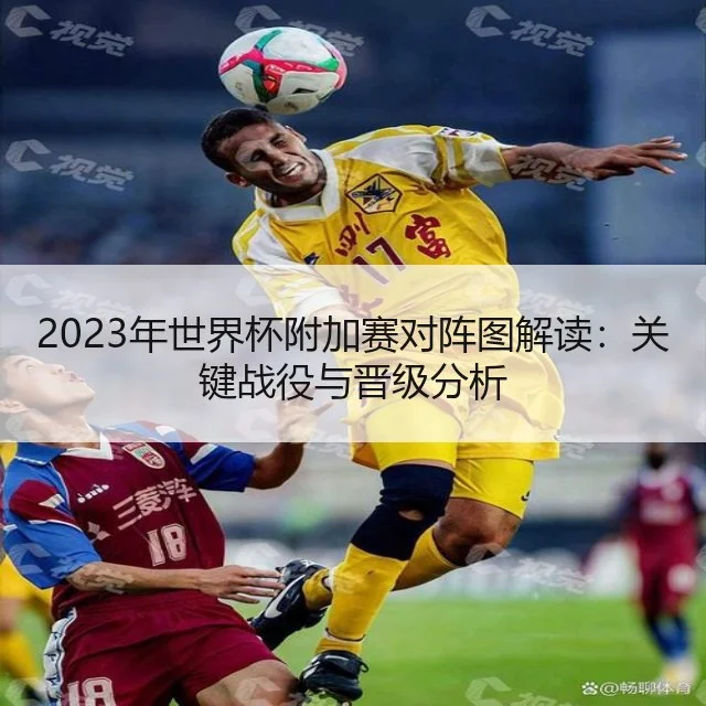 2023年世界杯附加赛对阵图解读：关键战役与晋级分析
