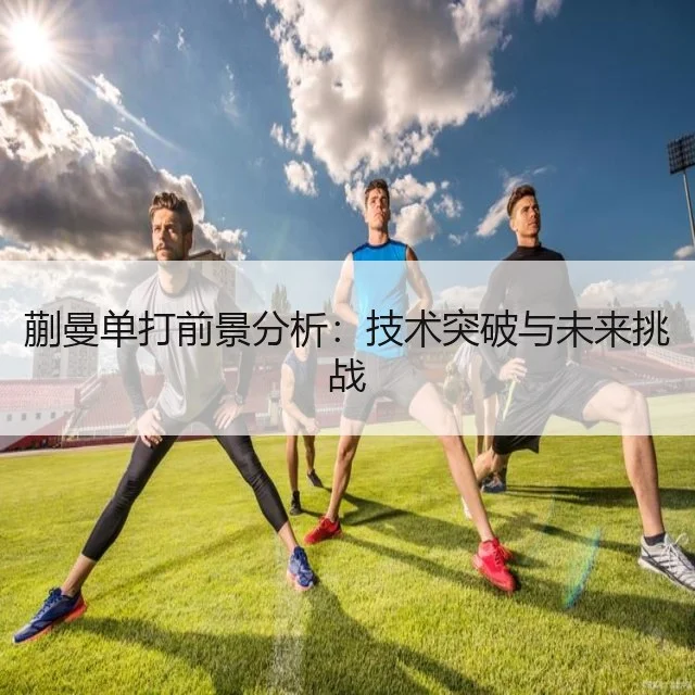 蒯曼单打前景分析：技术突破与未来挑战